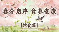 【節(jié)氣飲食】春分啟序，食養(yǎng)安康——春分節(jié)氣飲食養(yǎng)生指南！